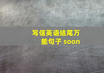 写信英语结尾万能句子 soon